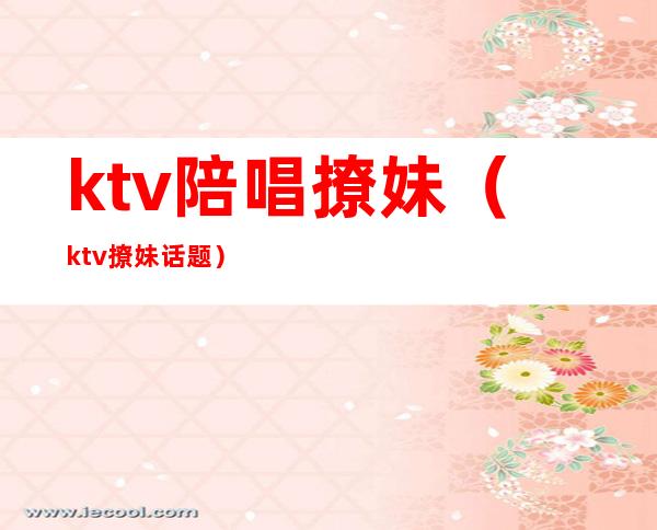 ktv陪唱撩妹（ktv撩妹话题）