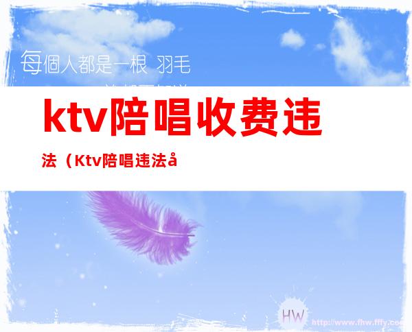 ktv陪唱收费违法(Ktv陪唱违法吗)