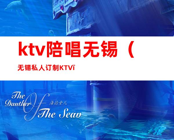 ktv陪唱无锡(无锡私人订制KTV)