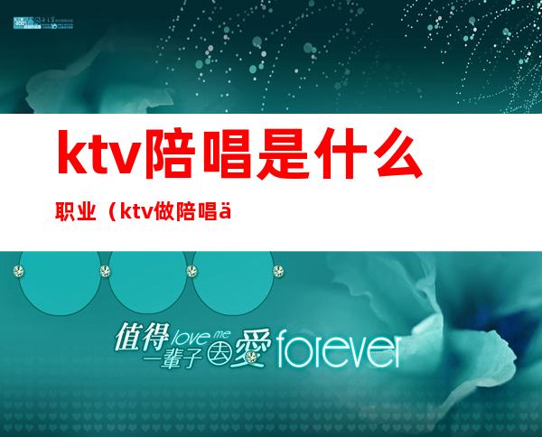 ktv陪唱是什么职业(ktv做陪唱主要做什么)