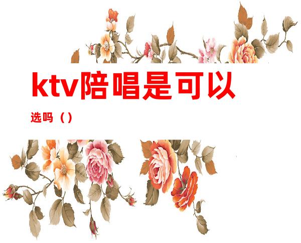 ktv陪唱是可以选吗()