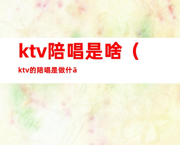 ktv陪唱是啥(ktv的陪唱是做什么的)