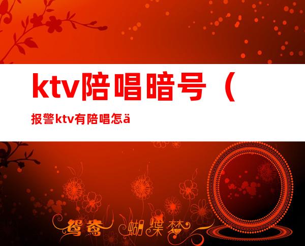 ktv陪唱暗号(报警ktv有陪唱怎么说)
