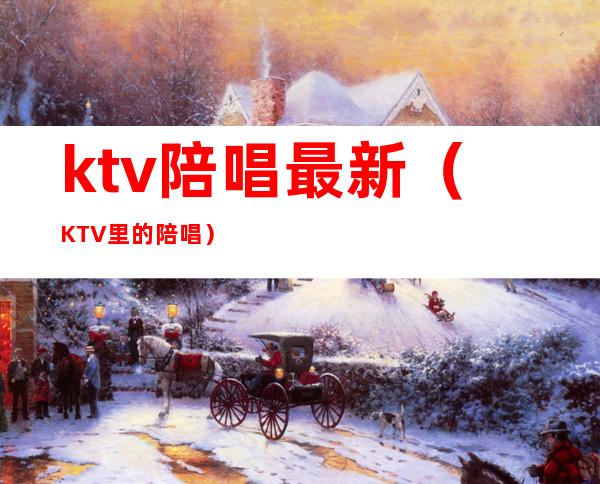 ktv陪唱最新(KTV里的陪唱)