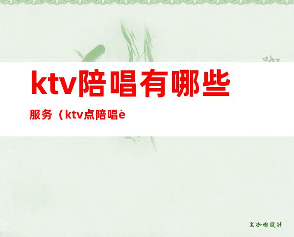 ktv陪唱有哪些服务(ktv点陪唱能干啥)