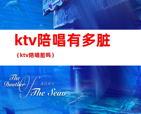 ktv陪唱有多脏(ktv陪唱脏吗)