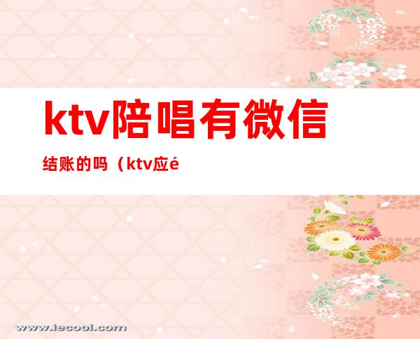 ktv陪唱有微信结账的吗(ktv应酬找陪唱)