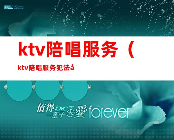 ktv陪唱服务(ktv陪唱服务犯法吗)