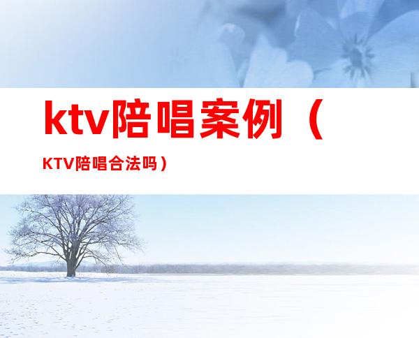 ktv陪唱案例(KTV陪唱合法吗)