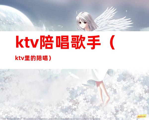 ktv陪唱歌手(ktv里的陪唱)