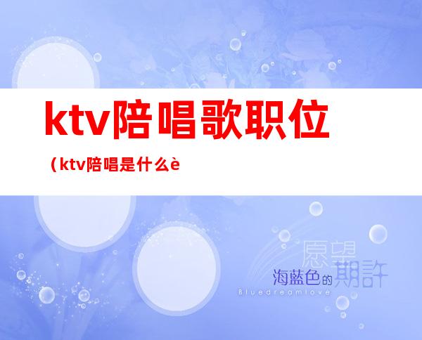 ktv陪唱歌职位(ktv陪唱是什么职业)