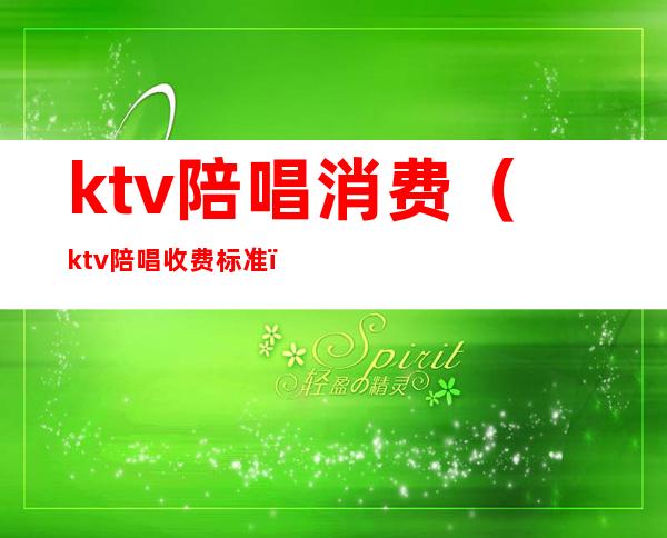 ktv陪唱消费(ktv陪唱收费标准)