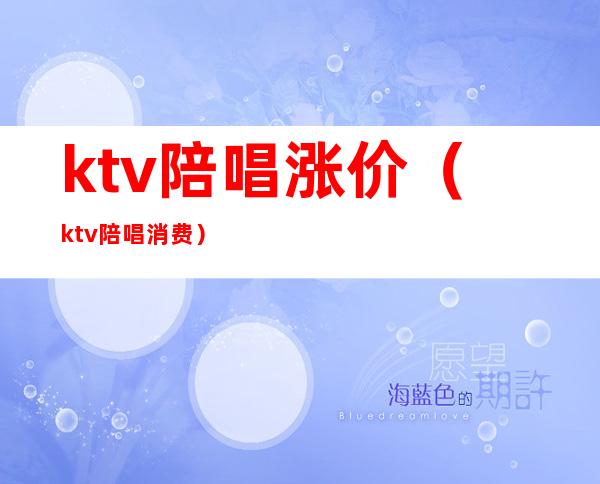 ktv陪唱涨价(ktv陪唱消费)