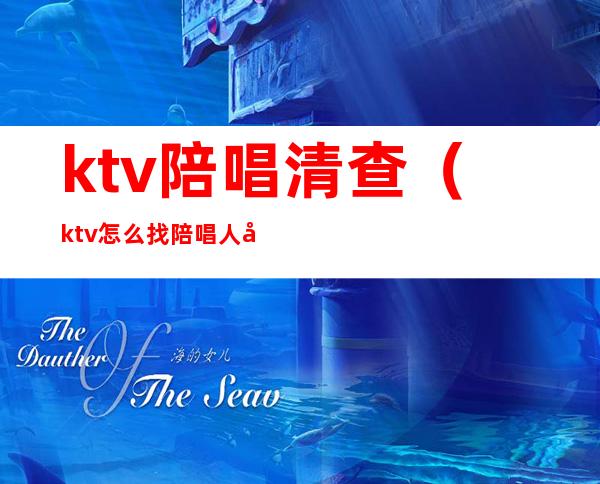 ktv陪唱清查(ktv怎么找陪唱人员)