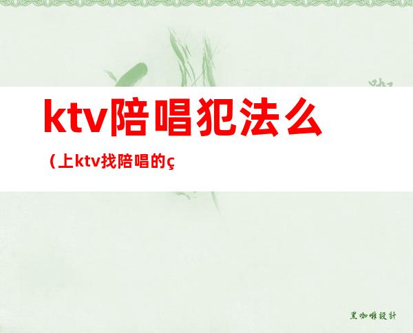 ktv陪唱犯法么(上ktv找陪唱的算不算犯法)