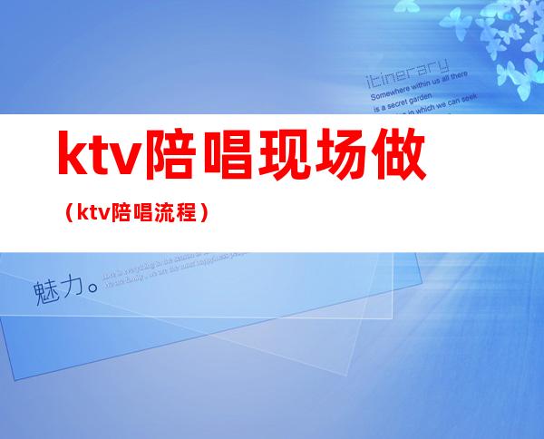ktv陪唱现场做(ktv陪唱流程)