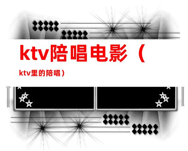 ktv陪唱电影(ktv里的陪唱)