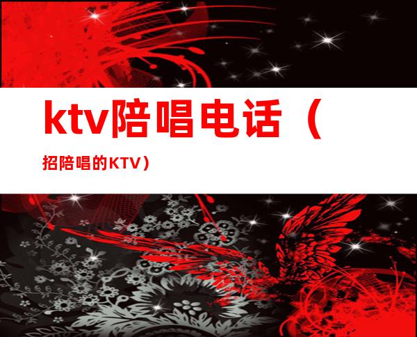 ktv陪唱电话(招陪唱的KTV)