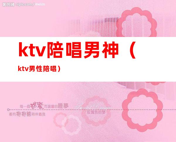 ktv陪唱男神(ktv男性陪唱)