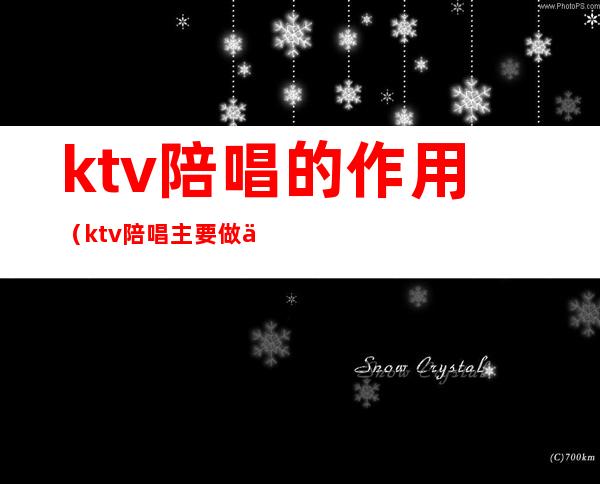 ktv陪唱的作用(ktv陪唱主要做什么)