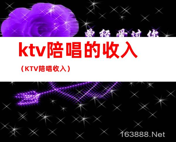 ktv陪唱的收入(KTV陪唱收入)