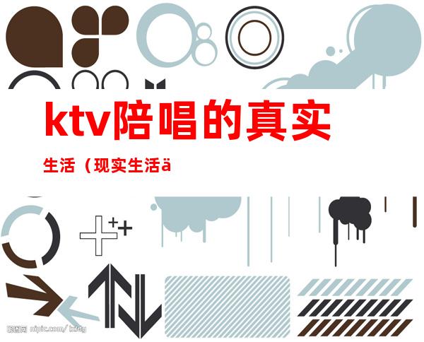 ktv陪唱的真实生活(现实生活中ktv陪唱)