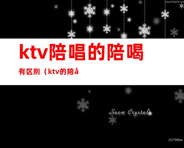 ktv陪唱的陪喝有区别(ktv的陪唱都包括什么)