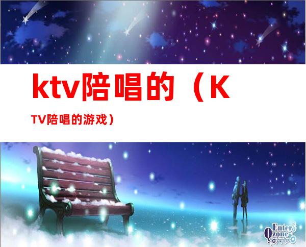 ktv陪唱的（KTV陪唱的游戏）