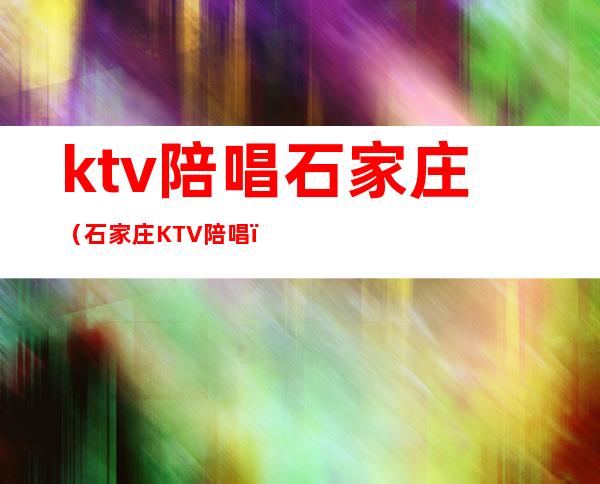 ktv陪唱石家庄(石家庄KTV陪唱)