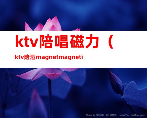 ktv陪唱磁力(ktv 陪酒magnet magnet)