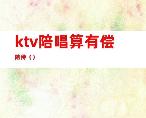 ktv陪唱算有偿陪侍()
