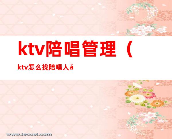 ktv陪唱管理（ktv怎么找陪唱人员）