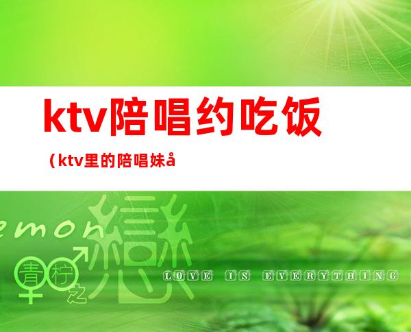 ktv陪唱约吃饭(ktv里的陪唱妹子能约出来吃饭吗)