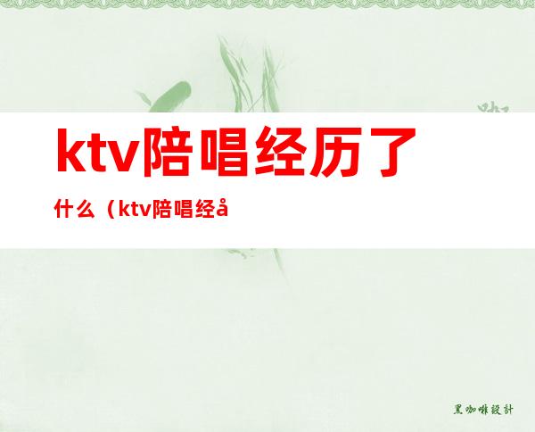 ktv陪唱经历了什么(ktv陪唱经历了什么)