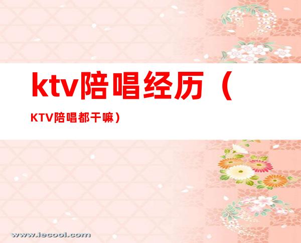 ktv陪唱经历(KTV陪唱都干嘛)