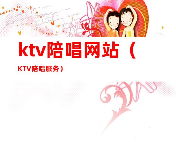 ktv陪唱网站(KTV陪唱服务)