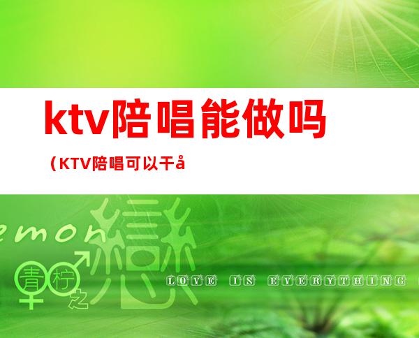 ktv陪唱能做吗(KTV陪唱可以干嘛)