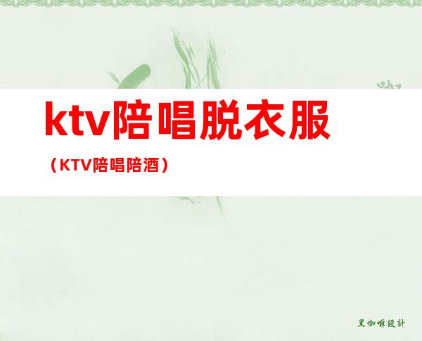 ktv陪唱脱衣服（KTV陪唱陪酒）