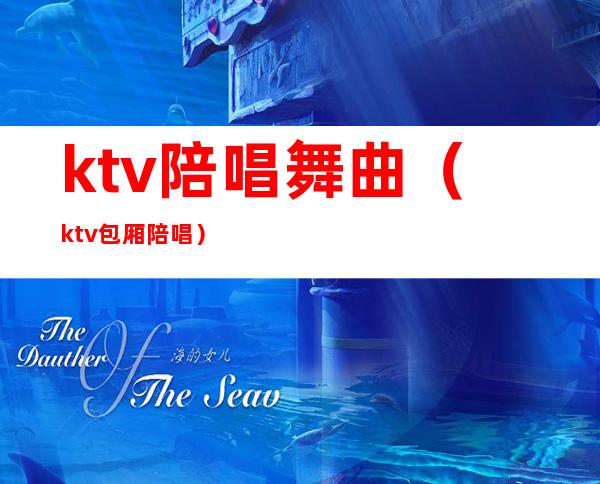 ktv陪唱舞曲(ktv包厢陪唱)