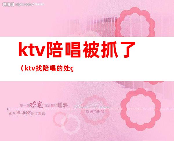 ktv陪唱被抓了(ktv找陪唱的处罚)