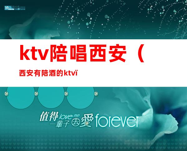 ktv陪唱西安（西安有陪酒的ktv）