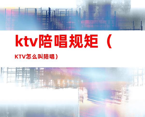 ktv陪唱规矩(KTV怎么叫陪唱)
