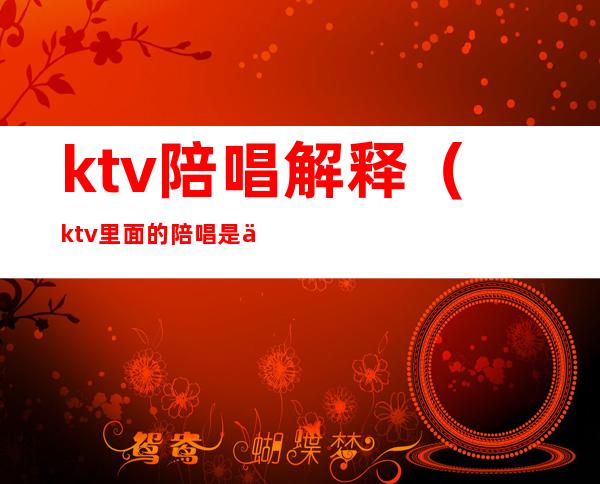 ktv陪唱解释(ktv里面的陪唱是什么)