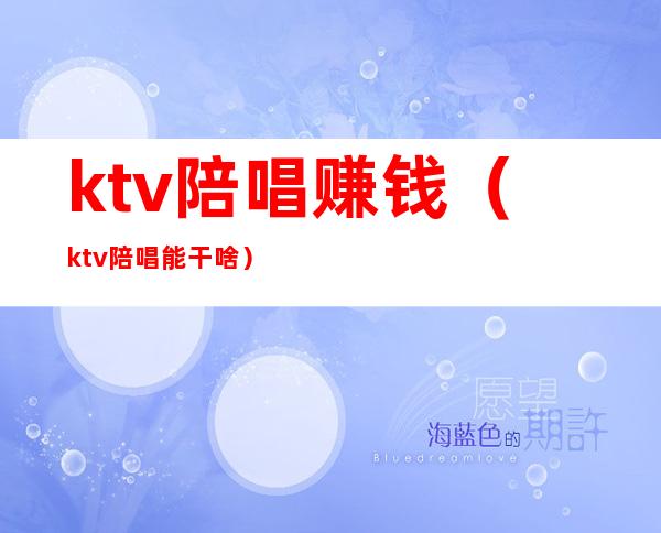 ktv陪唱赚钱(ktv陪唱能干啥)