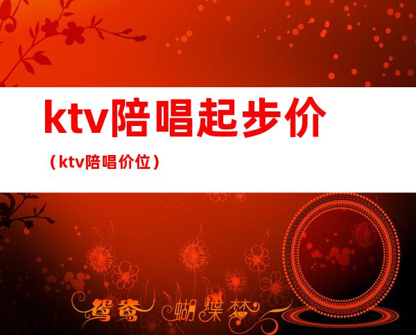 ktv陪唱起步价（ktv陪唱价位）