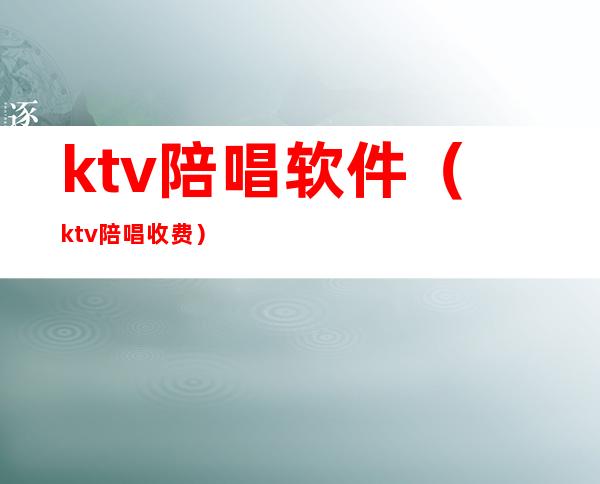 ktv陪唱软件(ktv陪唱收费)