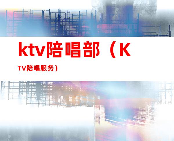 ktv陪唱部(KTV陪唱服务)