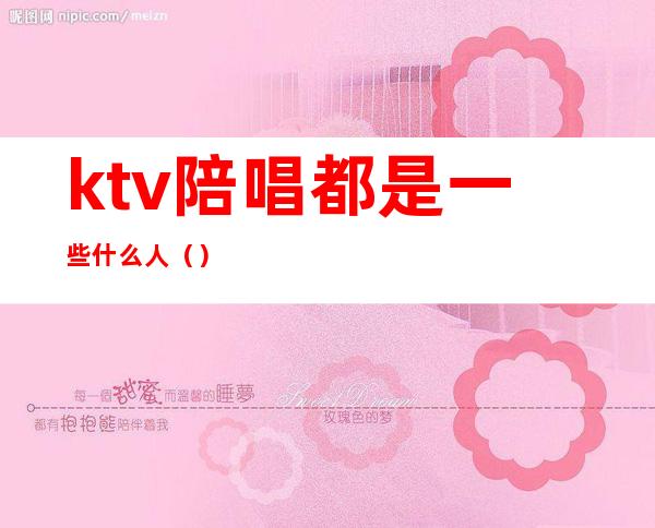 ktv陪唱都是一些什么人()