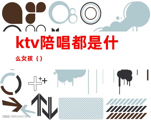 ktv陪唱都是什么女孩()