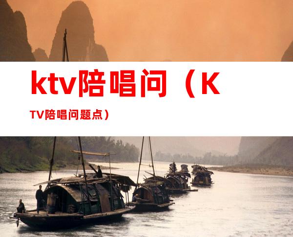 ktv陪唱问(KTV陪唱问题点)